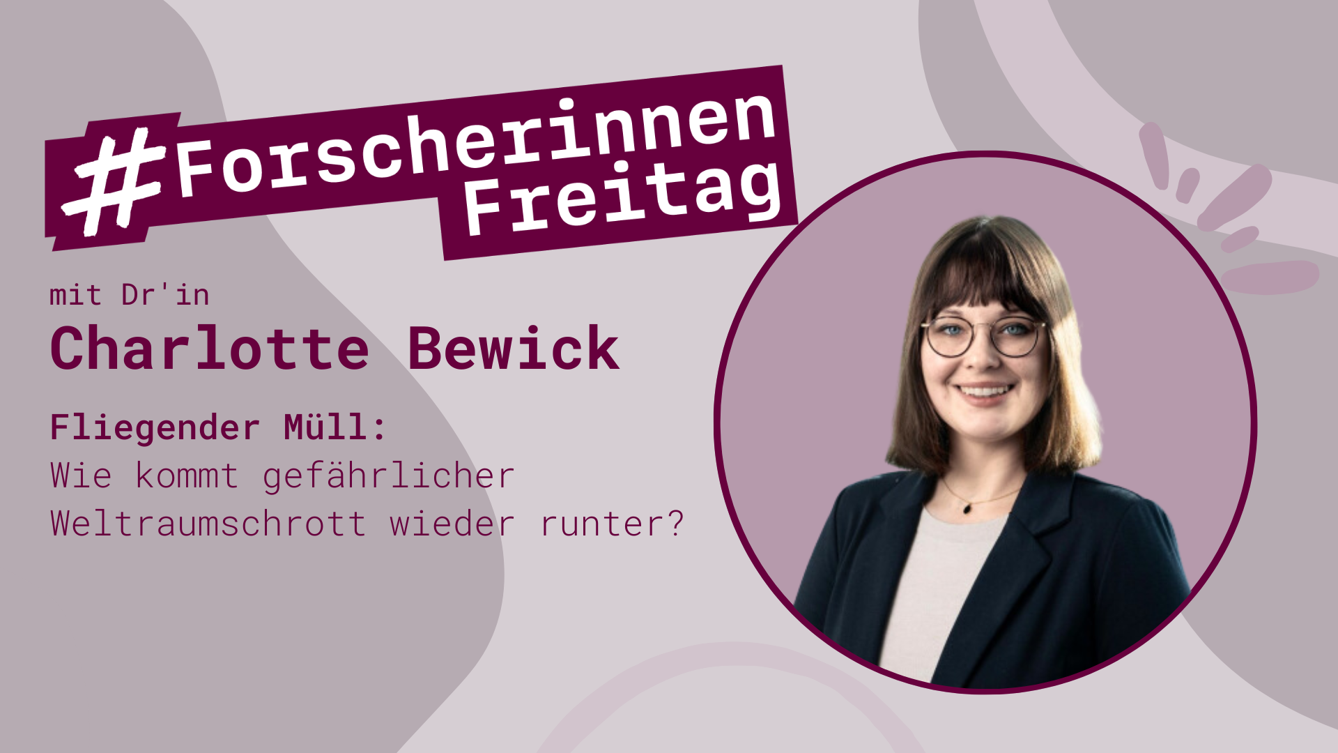 Grafik mit der Aufschrift "#ForscherinnenFreitag mit Charlotte Bewick. Fliegender Müll: Gefährlicher Weltraumschrott und neue Ideen zur Beseitigung mit Charlotte Bewick" und mit einem Porträt von Frau Bewick.